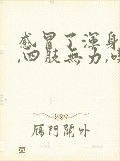 感冒了浑身没劲,四肢无力,吃什么药封面