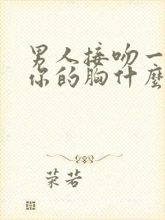 男人接吻一直摸你的胸什么心理呢