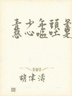 青少年头晕目眩恶心呕吐是怎么回事