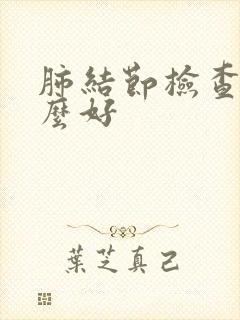 肺结节检查做什么好