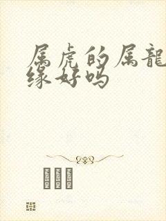 属虎的属龙配姻缘好吗
