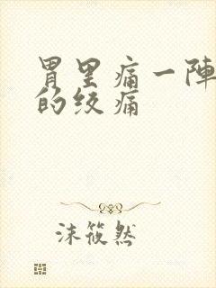 胃里痛一阵一阵的绞痛