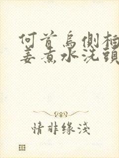 何首乌侧柏叶生姜煮水洗头能使白发变黑吗封面