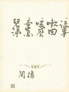 儿童咳嗽流清鼻涕怎么回事