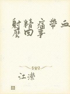 射精痛带血是怎么回事