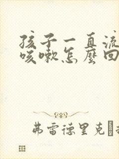 孩子一直流鼻涕咳嗽怎么回事