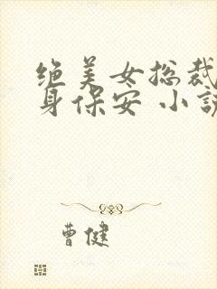 绝美女总裁的贴身保安 小说下载txt