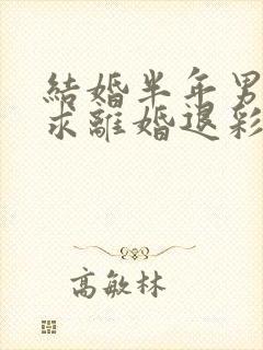 结婚半年男方要求离婚退彩礼