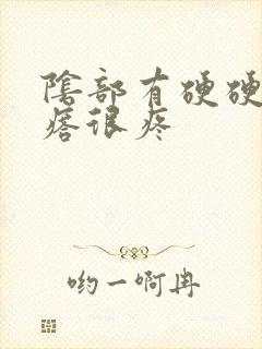 阴部有硬硬的疙瘩很疼