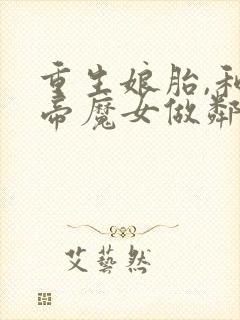 重生娘胎,和女帝魔女做邻居完整txt下载