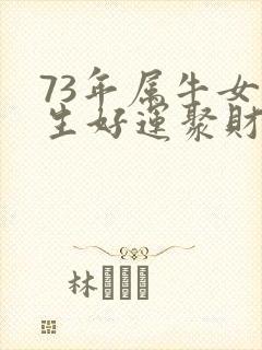 73年属牛女一生好运聚财网名