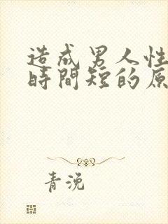 造成男人性生活时间短的原因是什么