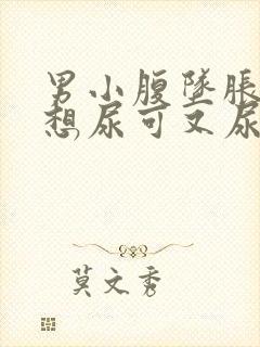 男小腹坠胀感觉想尿可又尿不多是什么原因