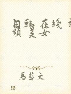 日韩 在线 视频 美女