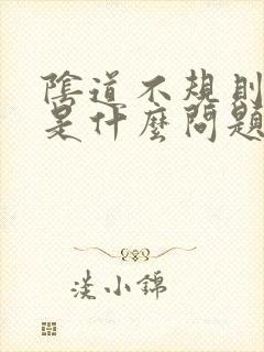 阴道不规则出血是什么问题