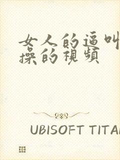 女人的逼叫男人操的视频