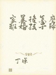 家暴后怎么起诉离婚孩子归谁