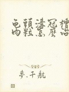 龟头沟冠槽长小肉粒怎么治疗