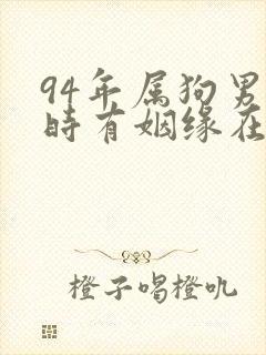 94年属狗男何时有姻缘在哪个方向