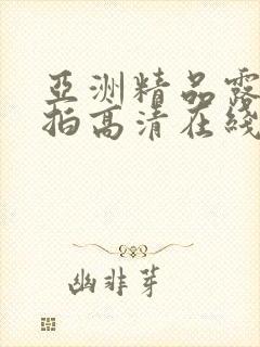 亚洲精品露脸自拍高清在线观看