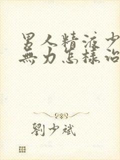 男人精液少射精无力怎样治疗