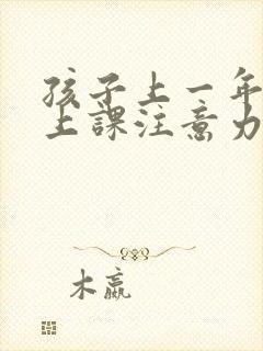 孩子上一年级了上课注意力不集中怎么办