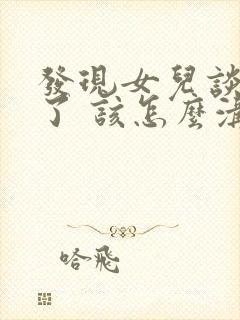 发现女儿谈恋爱了 该怎么沟通呢