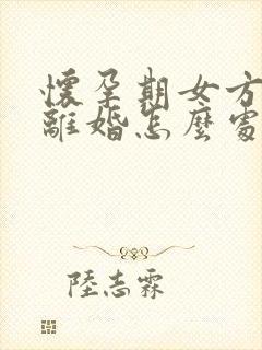 怀孕期女方提出离婚怎么处理