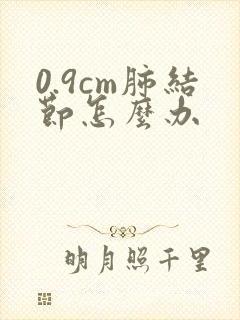 0.9cm肺结节怎么办