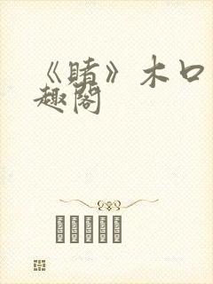 《赌》木口银笔趣阁