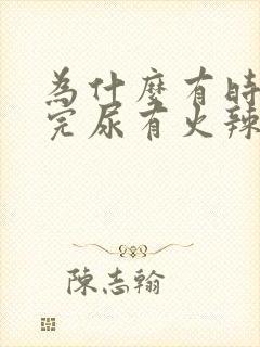 为什么有时候尿完尿有火辣辣的感觉