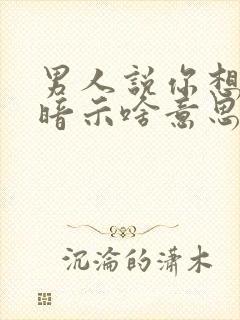 男人说你想多了暗示啥意思