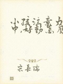 小孩注意力不集中,好动怎么回事