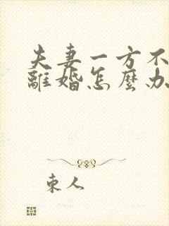 夫妻一方不愿意离婚怎么办