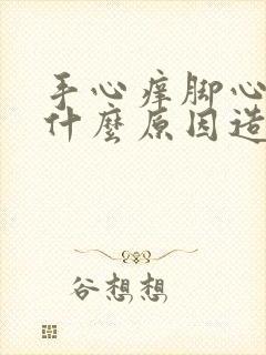 手心痒脚心痒是什么原因造成的