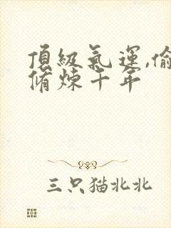 顶级气运,偷偷修炼千年