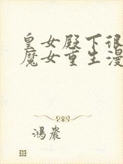 皇女殿下很邪恶魔女重生漫画免费下拉式