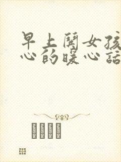 早上哄女孩子开心的暖心话