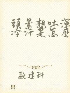 头晕想吐浑身冒冷汗是怎么回事