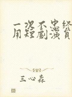 一次不忠终生不用短剧演员表