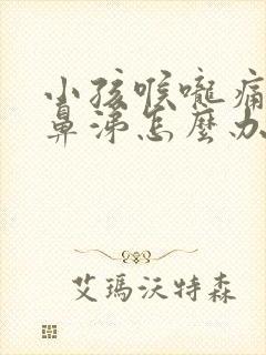 小孩喉咙痛流清鼻涕怎么办封面