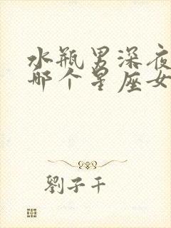 水瓶男深夜思念哪个星座女