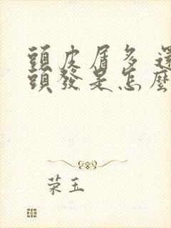 头皮屑多 还掉头发是怎么回事