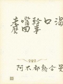 老嘴干口渴是怎么回事