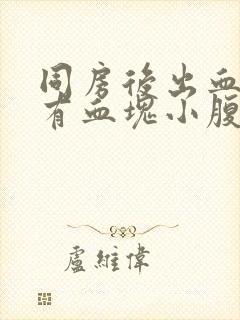 同房后出血鲜红有血块小腹痛