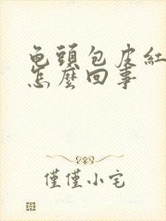 龟头包皮红肿痒怎么回事