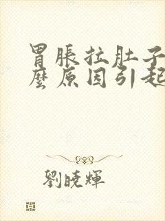 胃胀拉肚子是什么原因引起的