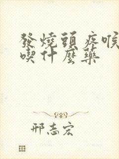 发烧头疼喉咙痛吃什么药