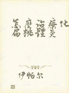 怎么治疗化脓性扁桃体炎