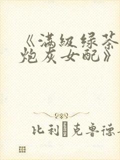 《满级绿茶穿成炮灰女配》